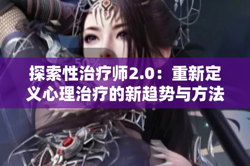 探索性治疗师2.0：重新定义心理治疗的新趋势与方法