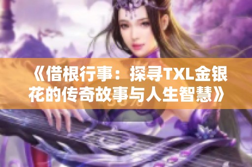 《借根行事：探寻TXL金银花的传奇故事与人生智慧》