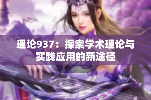 理论937：探索学术理论与实践应用的新途径