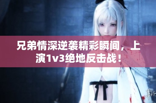 兄弟情深逆袭精彩瞬间，上演1v3绝地反击战！
