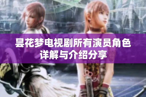 昙花梦电视剧所有演员角色详解与介绍分享