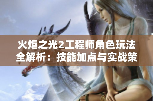 火炬之光2工程师角色玩法全解析：技能加点与实战策略详解