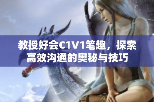 教授好会C1V1笔趣，探索高效沟通的奥秘与技巧