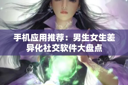 手机应用推荐：男生女生差异化社交软件大盘点