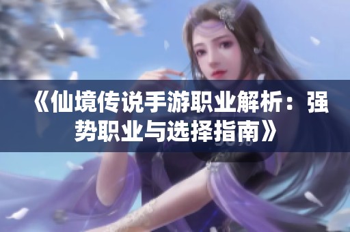 《仙境传说手游职业解析：强势职业与选择指南》