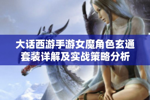 大话西游手游女魔角色玄通套装详解及实战策略分析