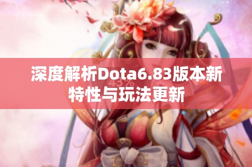 深度解析Dota6.83版本新特性与玩法更新