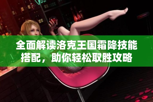 全面解读洛克王国霜降技能搭配，助你轻松取胜攻略