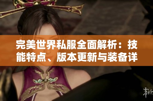完美世界私服全面解析：技能特点、版本更新与装备详解
