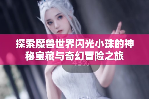 探索魔兽世界闪光小珠的神秘宝藏与奇幻冒险之旅