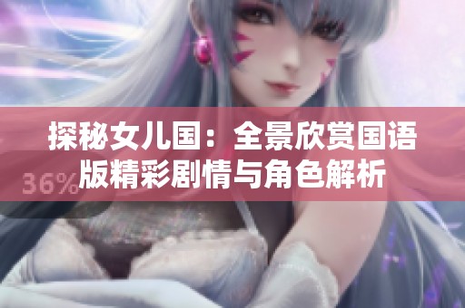探秘女儿国：全景欣赏国语版精彩剧情与角色解析