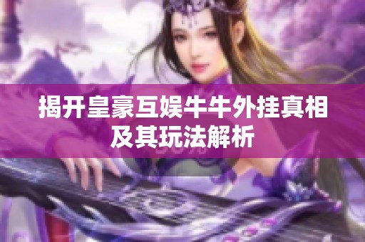 揭开皇豪互娱牛牛外挂真相及其玩法解析