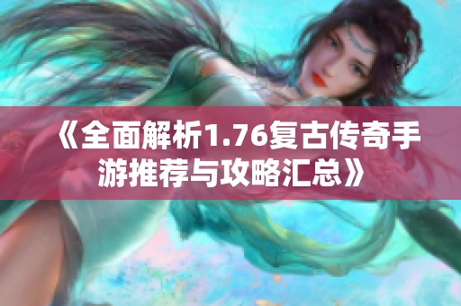 《全面解析1.76复古传奇手游推荐与攻略汇总》