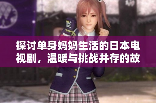 探讨单身妈妈生活的日本电视剧，温暖与挑战并存的故事