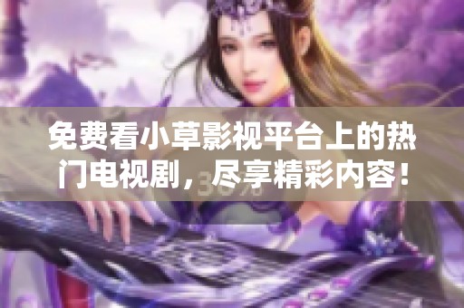 免费看小草影视平台上的热门电视剧，尽享精彩内容！