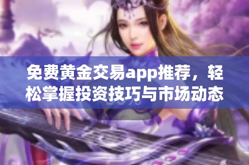 免费黄金交易app推荐，轻松掌握投资技巧与市场动态