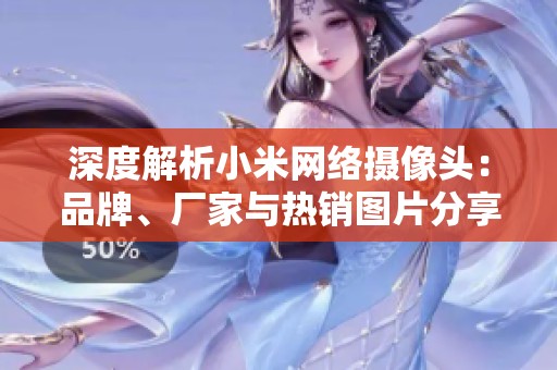 深度解析小米网络摄像头：品牌、厂家与热销图片分享