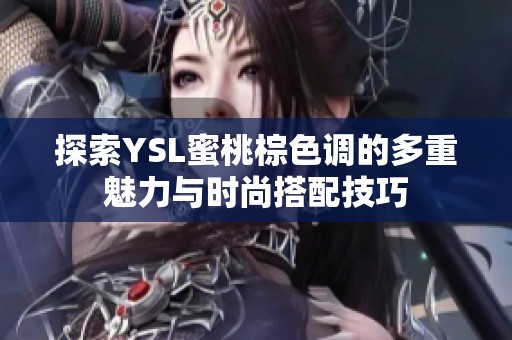 探索YSL蜜桃棕色调的多重魅力与时尚搭配技巧