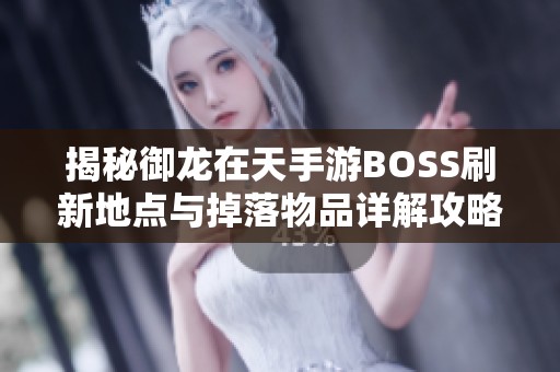 揭秘御龙在天手游BOSS刷新地点与掉落物品详解攻略