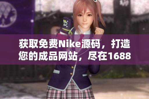 获取免费Nike源码，打造您的成品网站，尽在1688平台！