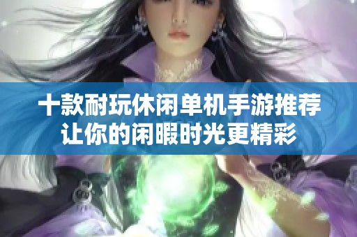 十款耐玩休闲单机手游推荐让你的闲暇时光更精彩