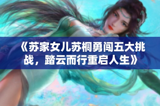 《苏家女儿苏桐勇闯五大挑战，踏云而行重启人生》