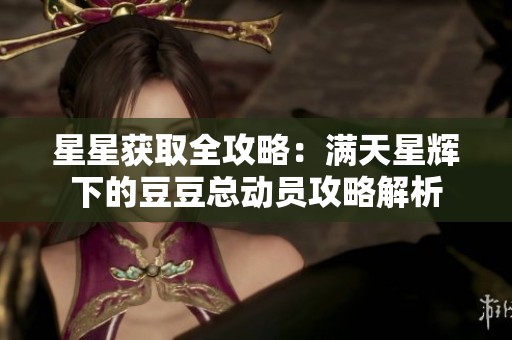 星星获取全攻略：满天星辉下的豆豆总动员攻略解析