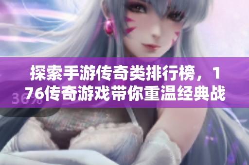 探索手游传奇类排行榜，176传奇游戏带你重温经典战斗魅力