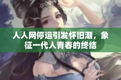 人人网停运引发怀旧潮，象征一代人青春的终结