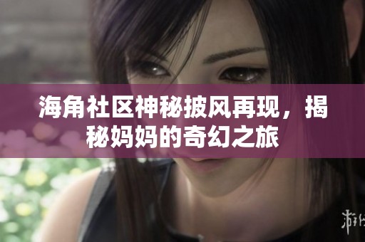 海角社区神秘披风再现，揭秘妈妈的奇幻之旅