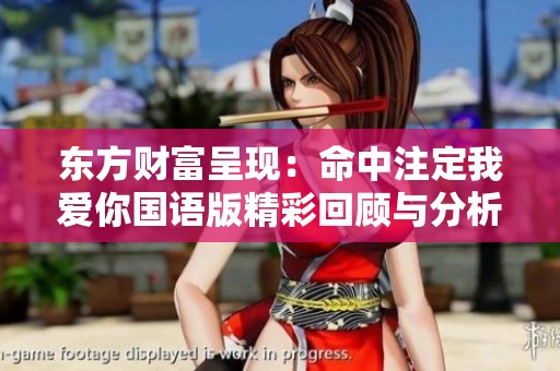 东方财富呈现：命中注定我爱你国语版精彩回顾与分析