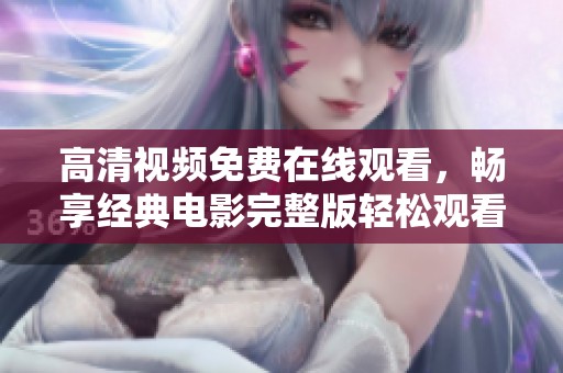 高清视频免费在线观看，畅享经典电影完整版轻松观看