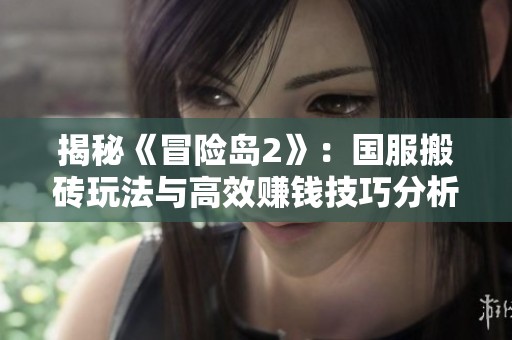 揭秘《冒险岛2》：国服搬砖玩法与高效赚钱技巧分析