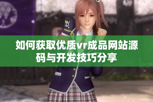 如何获取优质vr成品网站源码与开发技巧分享