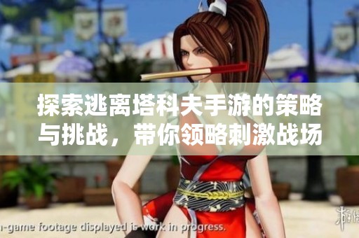 探索逃离塔科夫手游的策略与挑战，带你领略刺激战场体验