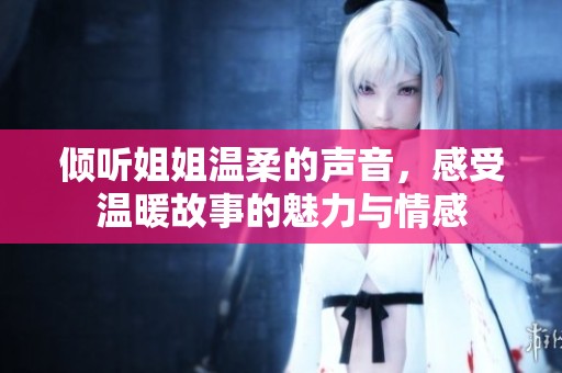 倾听姐姐温柔的声音，感受温暖故事的魅力与情感