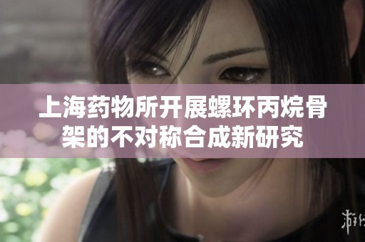 上海药物所开展螺环丙烷骨架的不对称合成新研究