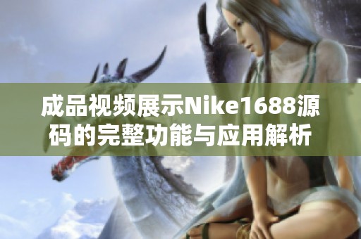 成品视频展示Nike1688源码的完整功能与应用解析