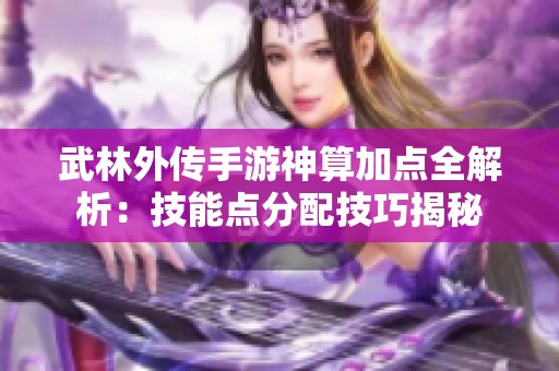 武林外传手游神算加点全解析：技能点分配技巧揭秘