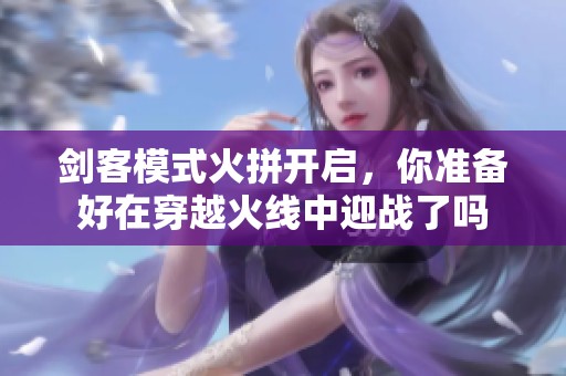 剑客模式火拼开启，你准备好在穿越火线中迎战了吗