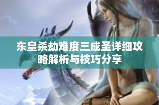 东皇杀劫难度三成圣详细攻略解析与技巧分享