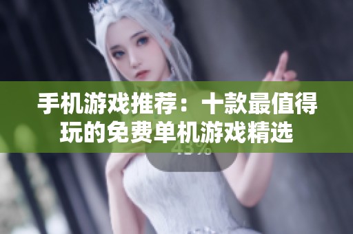 手机游戏推荐：十款最值得玩的免费单机游戏精选
