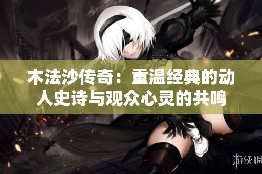 木法沙传奇：重温经典的动人史诗与观众心灵的共鸣