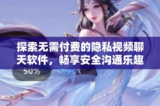 探索无需付费的隐私视频聊天软件，畅享安全沟通乐趣