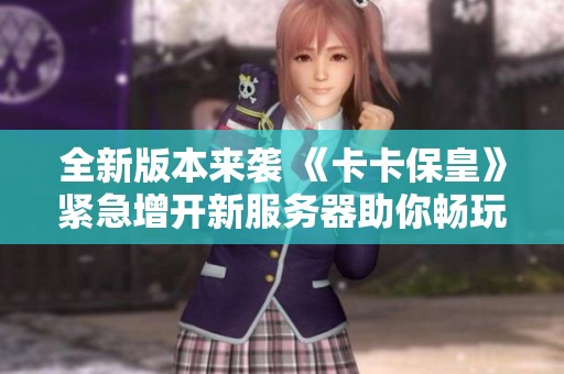 全新版本来袭 《卡卡保皇》紧急增开新服务器助你畅玩