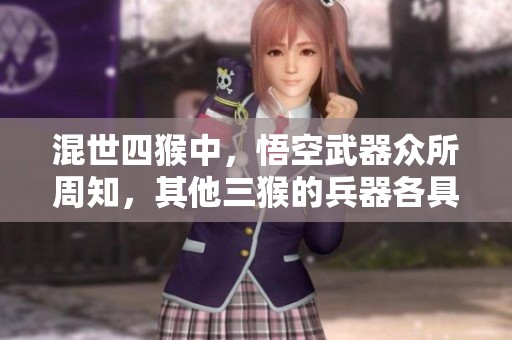 混世四猴中，悟空武器众所周知，其他三猴的兵器各具特色揭秘