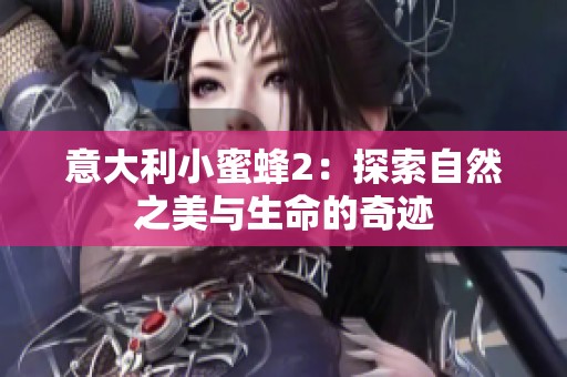 意大利小蜜蜂2：探索自然之美与生命的奇迹