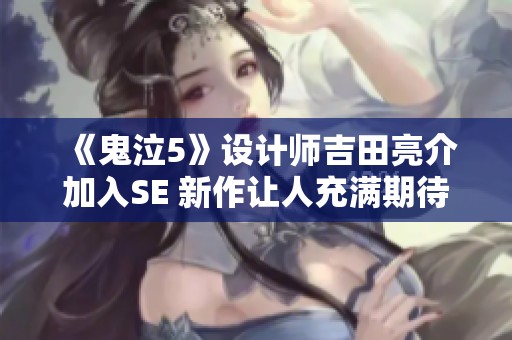 《鬼泣5》设计师吉田亮介加入SE 新作让人充满期待