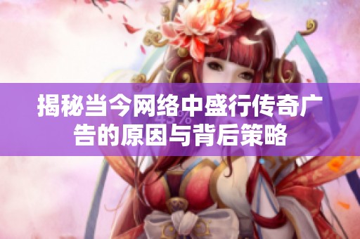 揭秘当今网络中盛行传奇广告的原因与背后策略