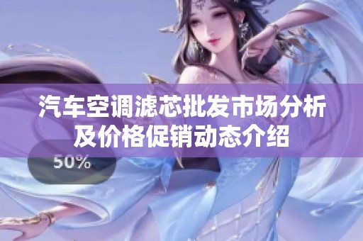 汽车空调滤芯批发市场分析及价格促销动态介绍